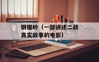 钢锯岭（一部讲述二战真实故事的电影）