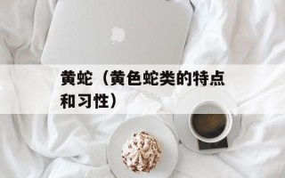 黄蛇（黄色蛇类的特点和习性）