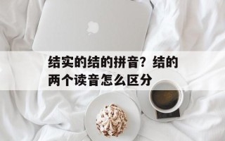 结实的结的拼音？结的两个读音怎么区分