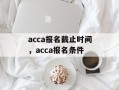 acca报名截止时间，acca报名条件