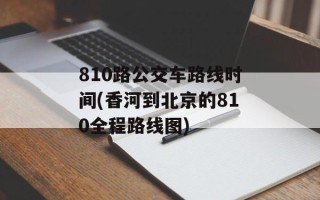 810路公交车路线时间(香河到北京的810全程路线图)