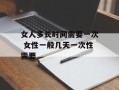 女人多长时间需要一次 女性一般几天一次性需要