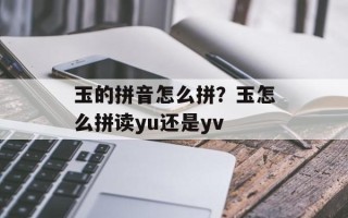玉的拼音怎么拼？玉怎么拼读yu还是yv