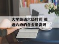 大学英语六级时间 英语六级的含金量高吗