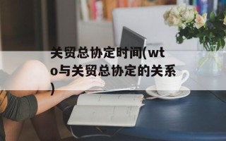 关贸总协定时间(wto与关贸总协定的关系)