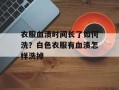 衣服血渍时间长了如何洗？白色衣服有血渍怎样洗掉