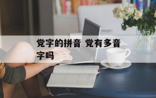 党字的拼音 党有多音字吗