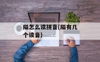 隘怎么读拼音(隘有几个读音)