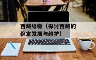西藏维稳（探讨西藏的稳定发展与维护）