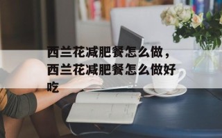 西兰花减肥餐怎么做，西兰花减肥餐怎么做好吃