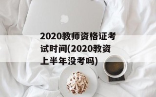 2020教师资格证考试时间(2020教资上半年没考吗)