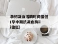 孕妇凝血活酶时间偏低(孕中期抗凝血酶iii偏低)