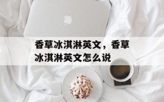 香草冰淇淋英文，香草冰淇淋英文怎么说