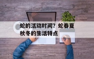 蛇的活动时间？蛇春夏秋冬的生活特点