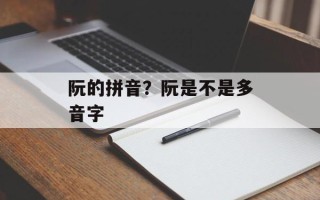 阮的拼音？阮是不是多音字