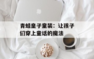 青蛙皇子童装：让孩子们穿上童话的魔法
