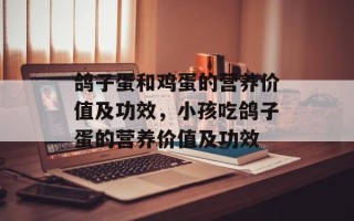 鸽子蛋和鸡蛋的营养价值及功效，小孩吃鸽子蛋的营养价值及功效
