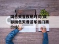 国色天香夜场时间(成都国色天香游乐园门票价格)