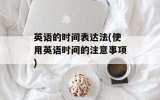 英语的时间表达法(使用英语时间的注意事项)