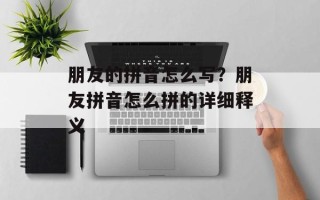 朋友的拼音怎么写？朋友拼音怎么拼的详细释义