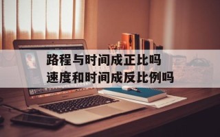 路程与时间成正比吗 速度和时间成反比例吗