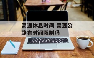 高速休息时间 高速公路有时间限制吗