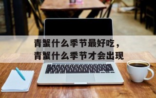 青蟹什么季节最好吃，青蟹什么季节才会出现