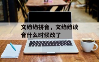文绉绉拼音，文绉绉读音什么时候改了
