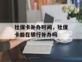 社保卡补办时间，社保卡能在银行补办吗
