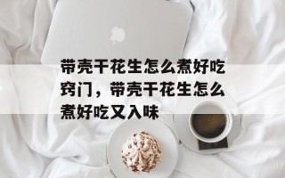 带壳干花生怎么煮好吃窍门，带壳干花生怎么煮好吃又入味
