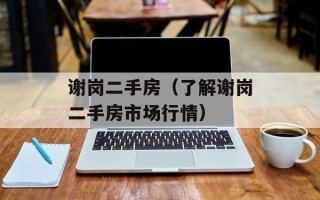 谢岗二手房（了解谢岗二手房市场行情）