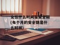 女性什么时间是安全期(每个月的安全期是什么时候)