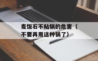 麦饭石不粘锅的危害（不要再用这种锅了）