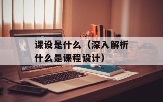 课设是什么（深入解析什么是课程设计）