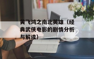黄飞鸿之南北英雄（经典武侠电影的剧情分析与解读）
