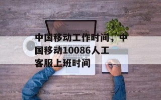 中国移动工作时间，中国移动10086人工客服上班时间