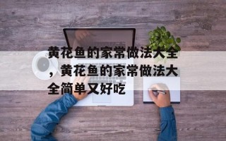 黄花鱼的家常做法大全，黄花鱼的家常做法大全简单又好吃