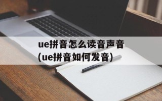 ue拼音怎么读音声音(ue拼音如何发音)