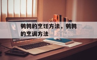 鹌鹑的烹饪方法，鹌鹑的烹调方法