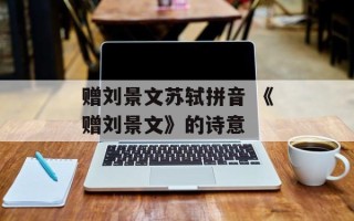 赠刘景文苏轼拼音 《赠刘景文》的诗意