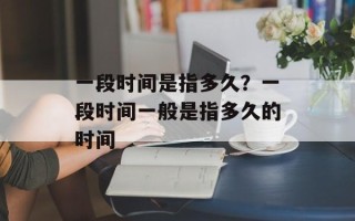 一段时间是指多久？一段时间一般是指多久的时间