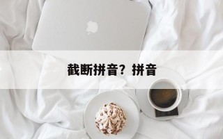 截断拼音？拼音