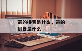 苗的拼音是什么，带的拼音是什么