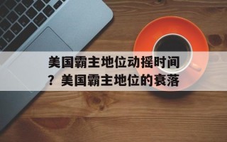 美国霸主地位动摇时间？美国霸主地位的衰落