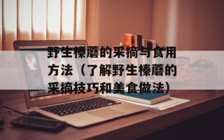 野生榛蘑的采摘与食用方法（了解野生榛蘑的采摘技巧和美食做法）