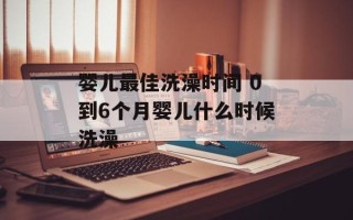 婴儿最佳洗澡时间 0到6个月婴儿什么时候洗澡