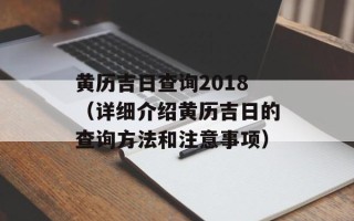 黄历吉日查询2018（详细介绍黄历吉日的查询方法和注意事项）