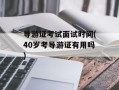 导游证考试面试时间(40岁考导游证有用吗)