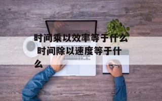 时间乘以效率等于什么 时间除以速度等于什么
