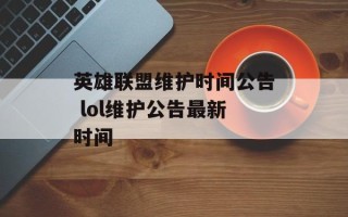 英雄联盟维护时间公告 lol维护公告最新时间